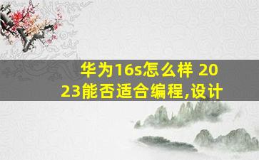 华为16s怎么样 2023能否适合编程,设计